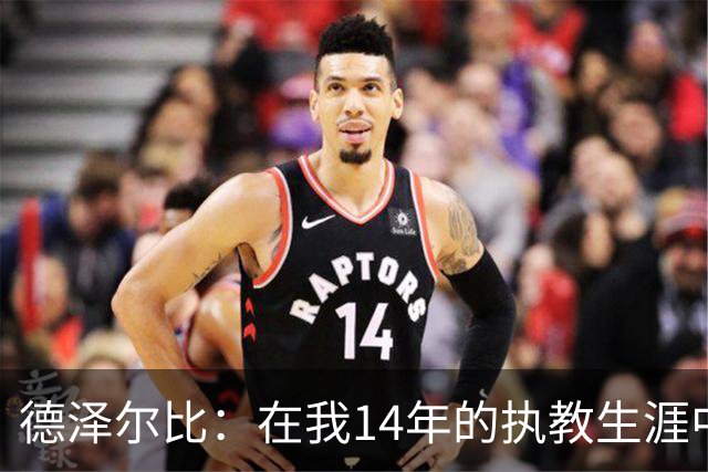 德泽尔比：在我14年的执教生涯中，从未见过像热刺这样的球队