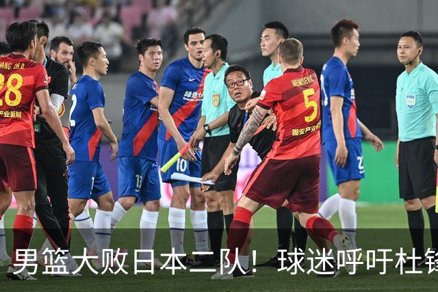 男篮大败日本二队！球迷呼吁杜锋执教，郭士强不想下课，王仕鹏说出原因